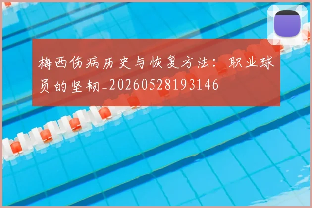 梅西伤病历史与恢复方法：职业球员的坚韧_20260528193146