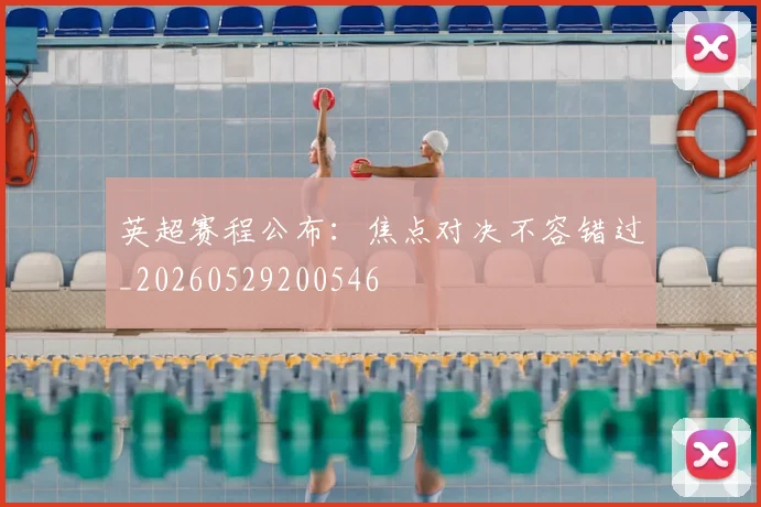 英超赛程公布:焦点对决不容错过_20260529200546