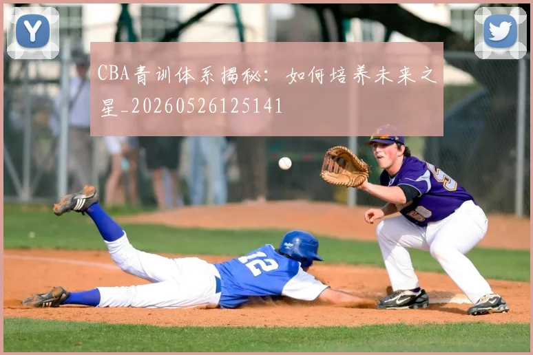 CBA青训体系揭秘:如何培养未来之星_20260526125141