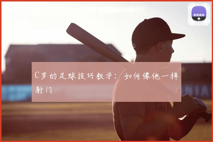 C罗的足球技巧教学：如何像他一样射门