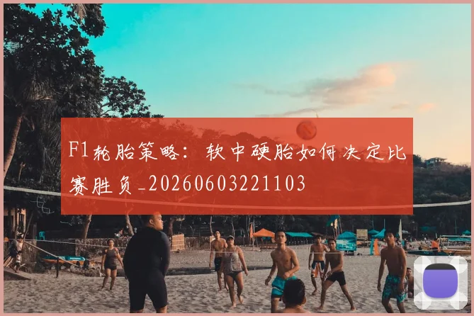 F1轮胎策略:软中硬胎如何决定比赛胜负_20260603221103